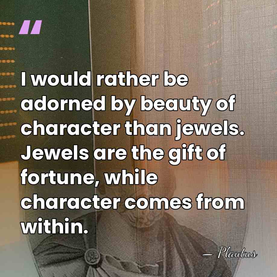 I would rather be adorned by beauty of character than jewels. Jewels&hellip; - Plautus