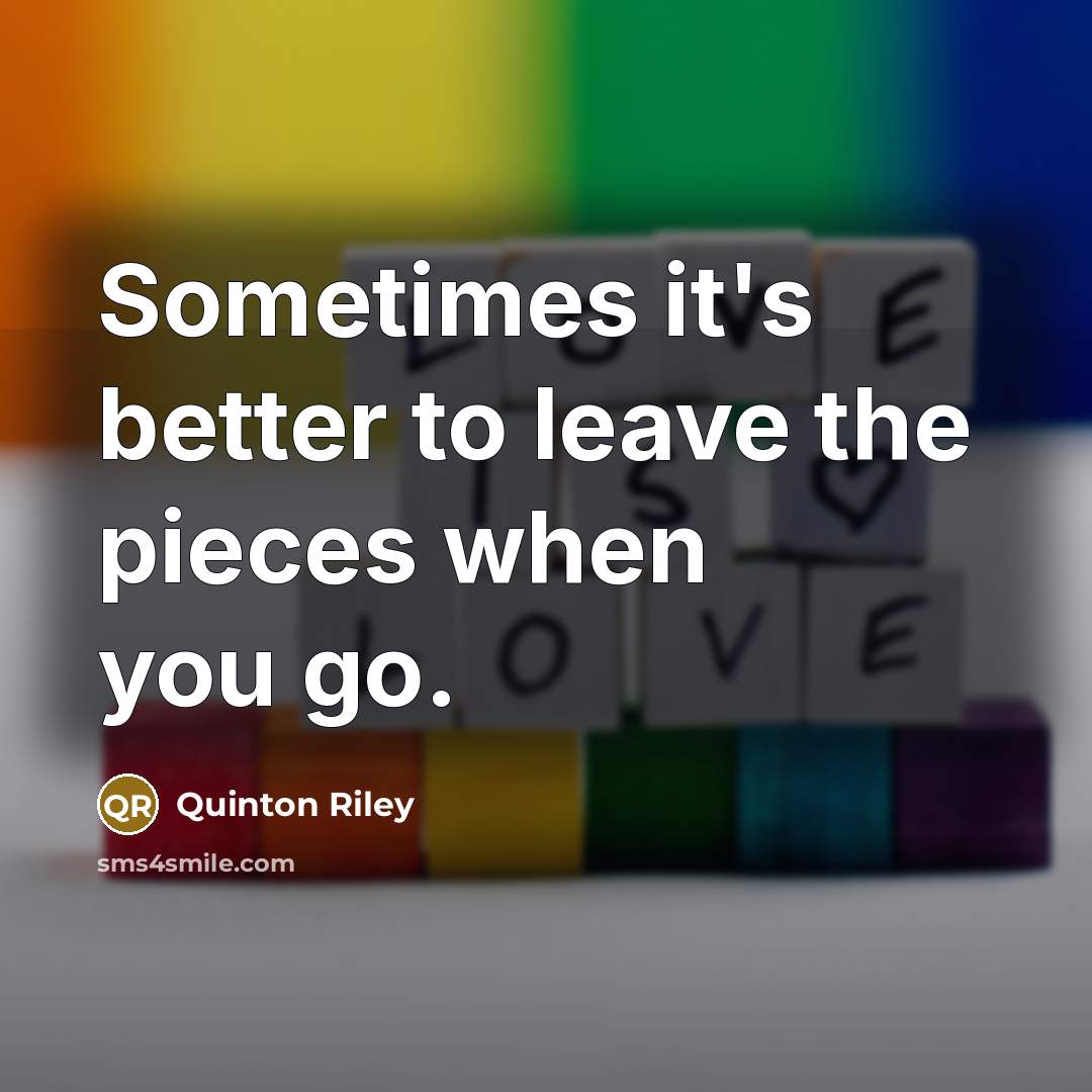 “Sometimes it's better to leave the pieces when you go.…” quote by Quinton Riley