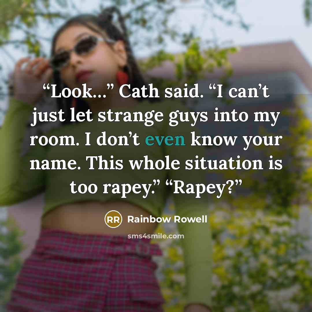 “Look…” Cath said. “I can’t just let strange guys into my room. I don’t even know your name. This whole situation is too rapey.” “Rapey?” quote by Rainbow Rowell