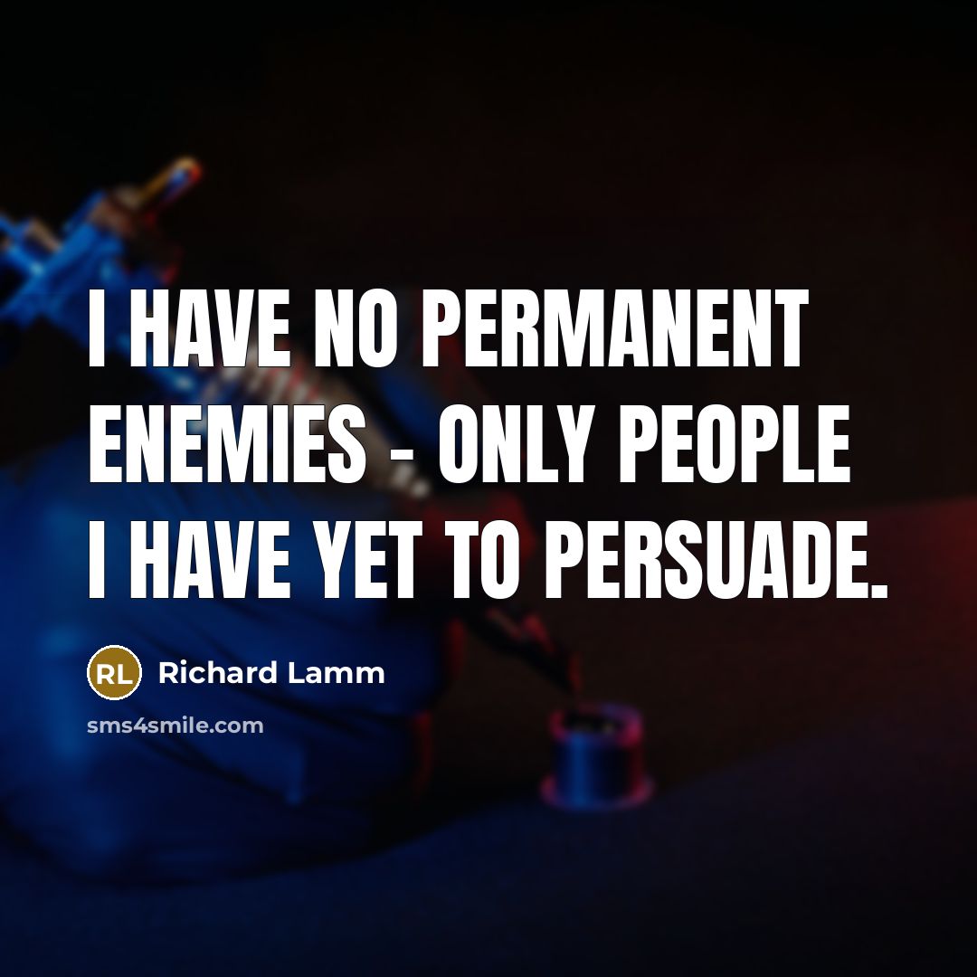 “I have no permanent enemies - only people I have…” quote by Richard Lamm