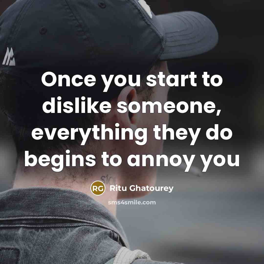 “Once you start to dislike someone, everything they do begins…” quote by Ritu Ghatourey