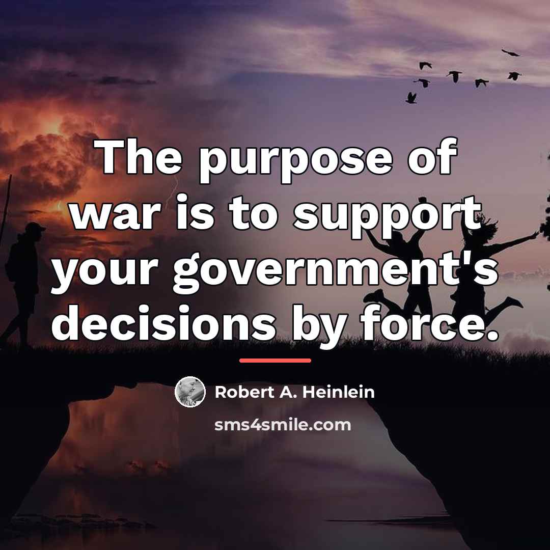 “The purpose of war is to support your government's decisions…” quote by Robert A. Heinlein