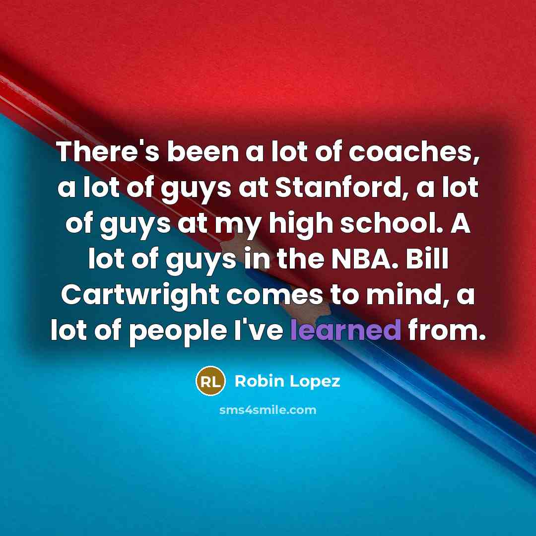 “There's been a lot of coaches, a lot of guys…” quote by Robin Lopez