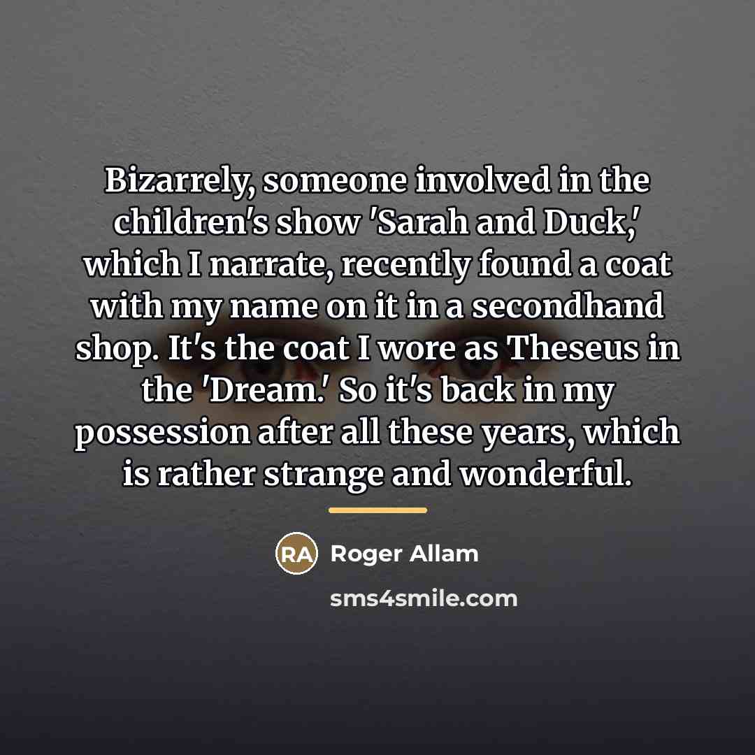 “Bizarrely, someone involved in the children's show 'Sarah and Duck,'…” quote by Roger Allam