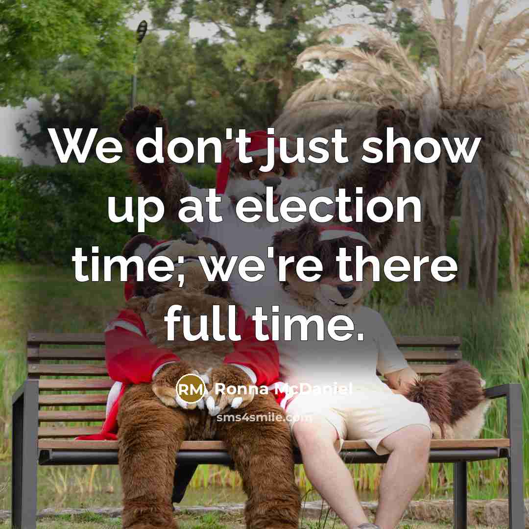 “We don't just show up at election time; we're there…” quote by Ronna McDaniel