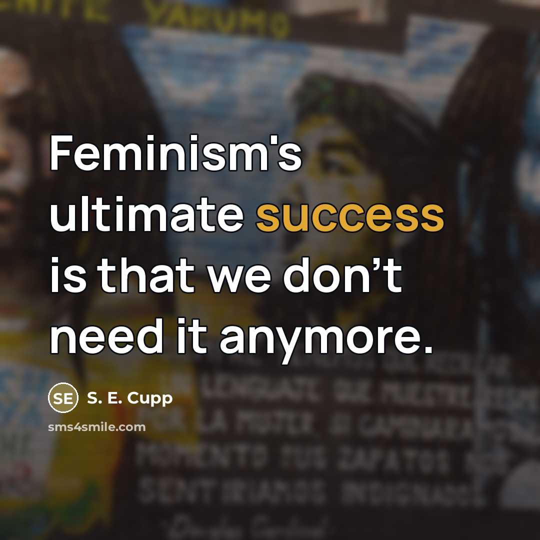 “Feminism's ultimate success is that we don't need it anymore.…” quote by S. E. Cupp
