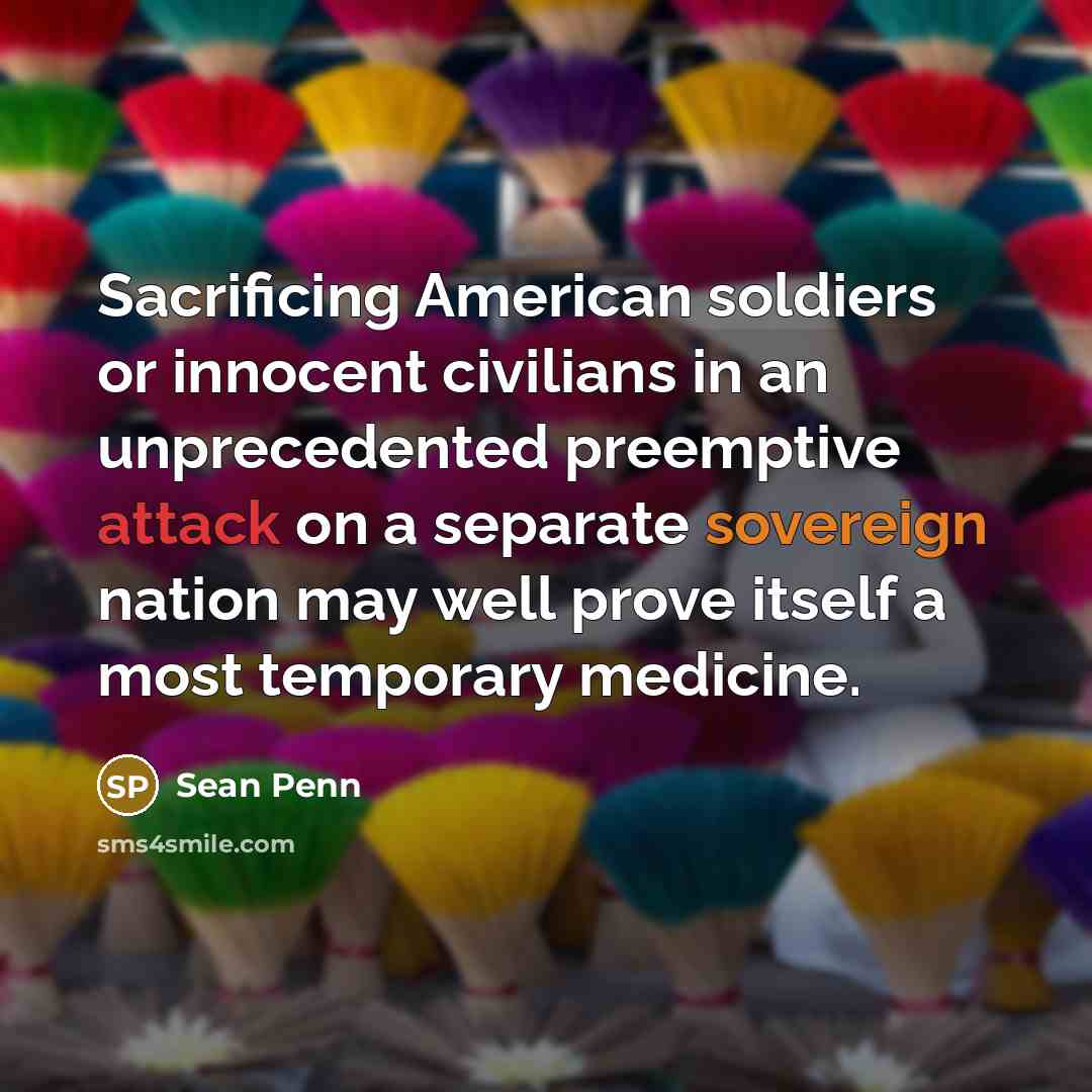 “Sacrificing American soldiers or innocent civilians in an unprecedented preemptive…” quote by Sean Penn
