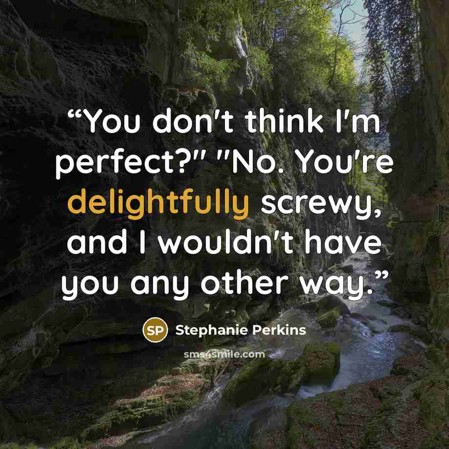 “You don't think I'm perfect?" "No. You're delightfully screwy, and I wouldn't have you any other way.” quote by Stephanie Perkins