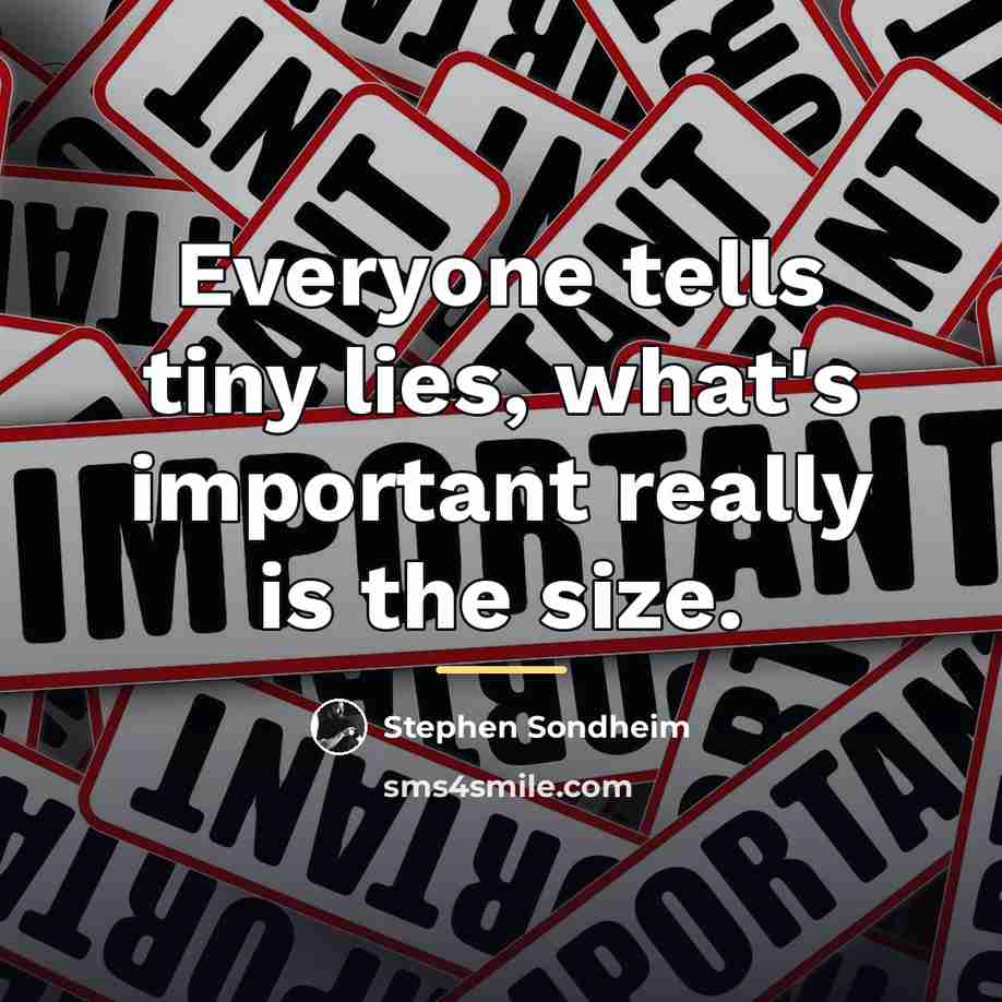 “Everyone tells tiny lies, what's important really is the size.…” quote by Stephen Sondheim