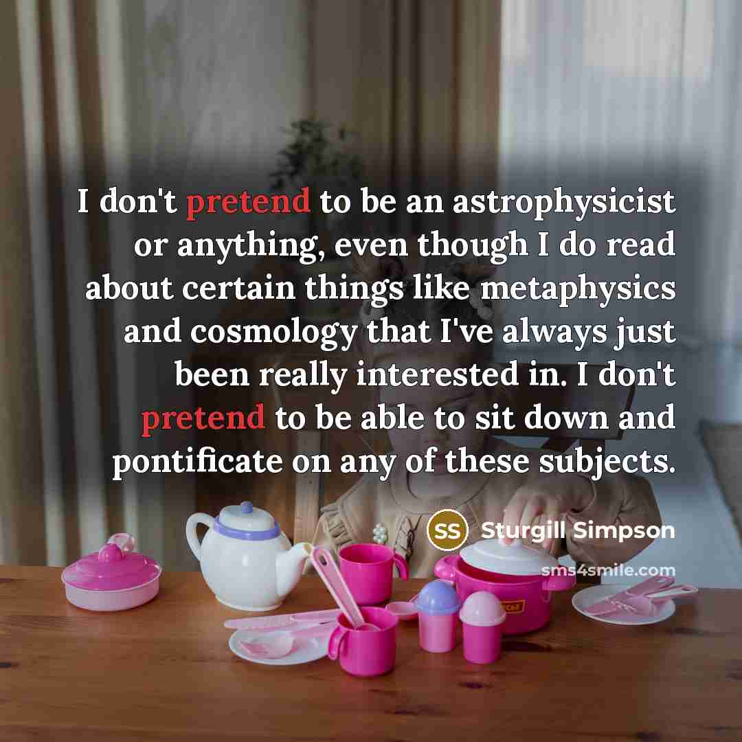 “I don't pretend to be an astrophysicist or anything, even…” quote by Sturgill Simpson