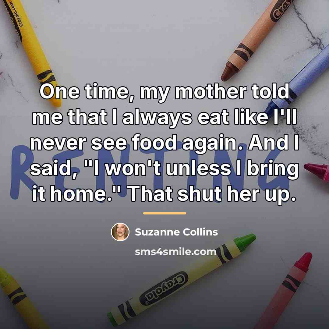 “One time, my mother told me that I always eat…” quote by Suzanne Collins