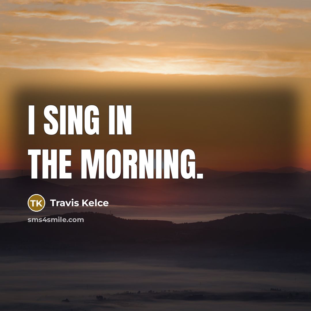 “I sing in the morning.…” quote by Travis Kelce