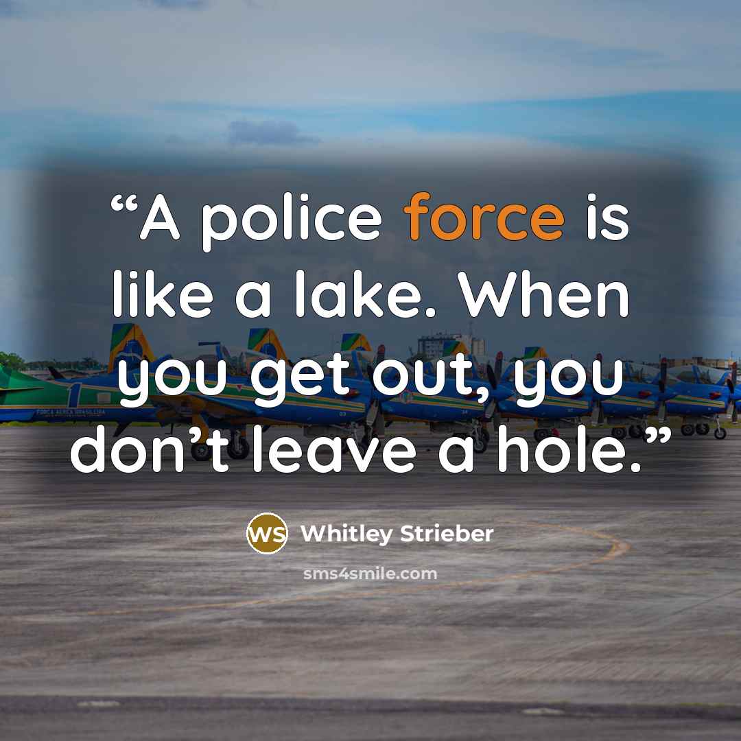 “A police force is like a lake. When you get out, you don’t leave a hole.” quote by Whitley Strieber