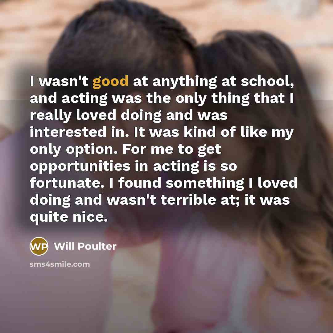“I wasn't good at anything at school, and acting was…” quote by Will Poulter
