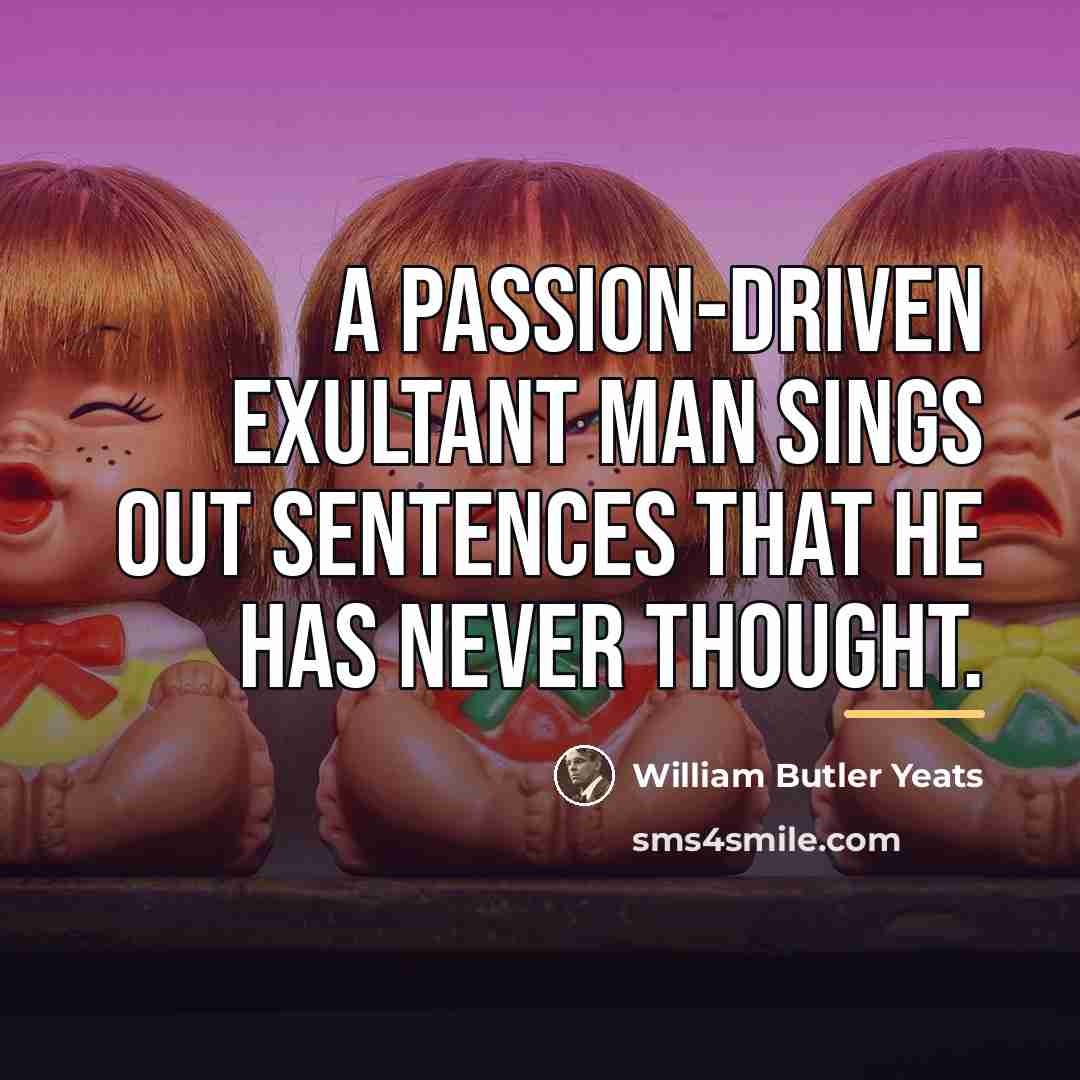“A passion-driven exultant man sings out Sentences that he has…” quote by William Butler Yeats