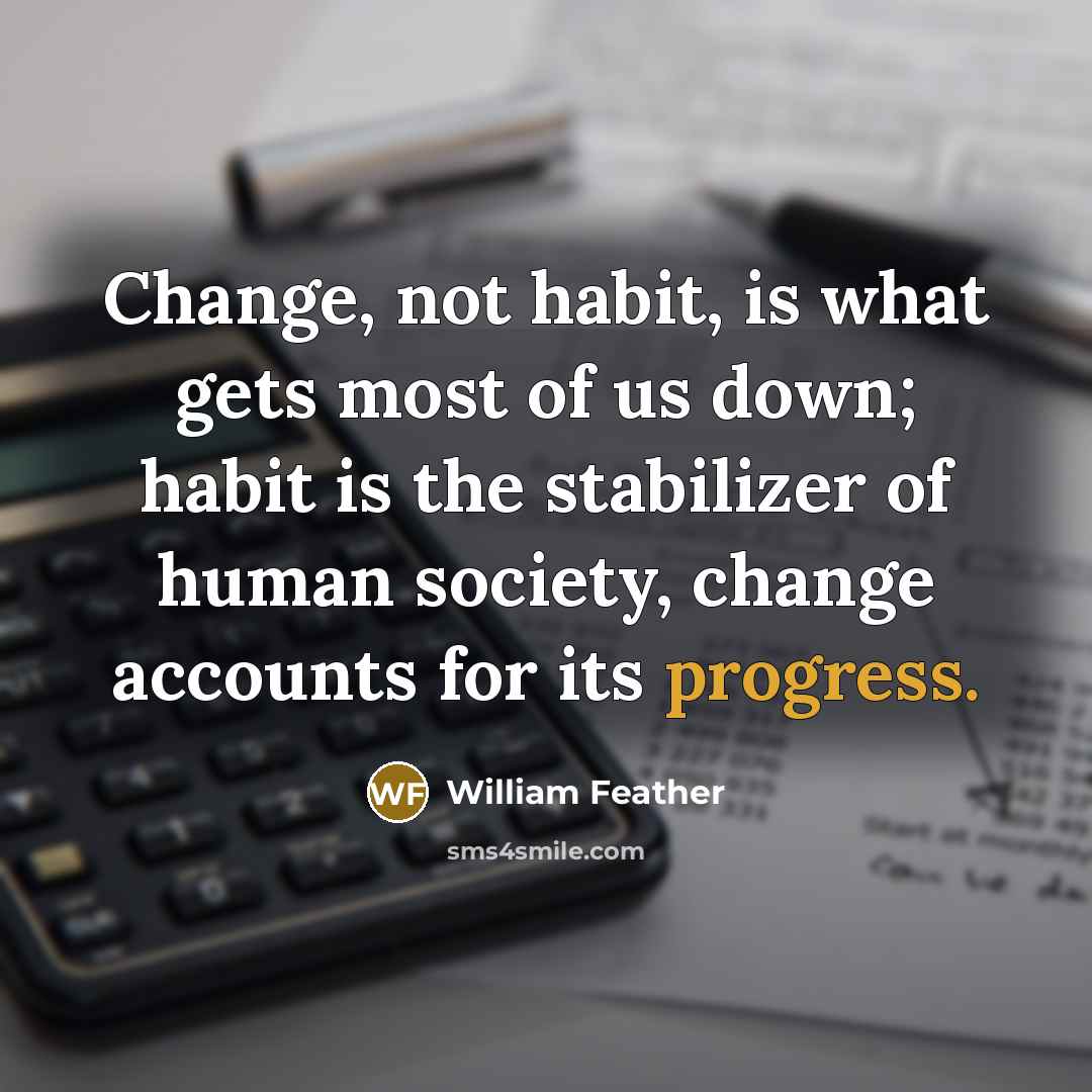 “Change, not habit, is what gets most of us down;…” quote by William Feather