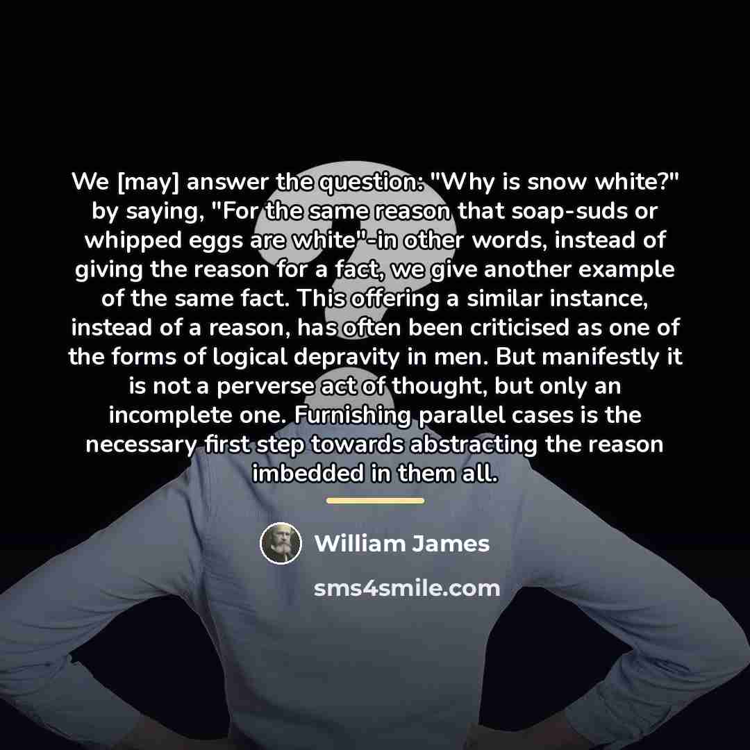 “We [may] answer the question: "Why is snow white?" by…” quote by William James