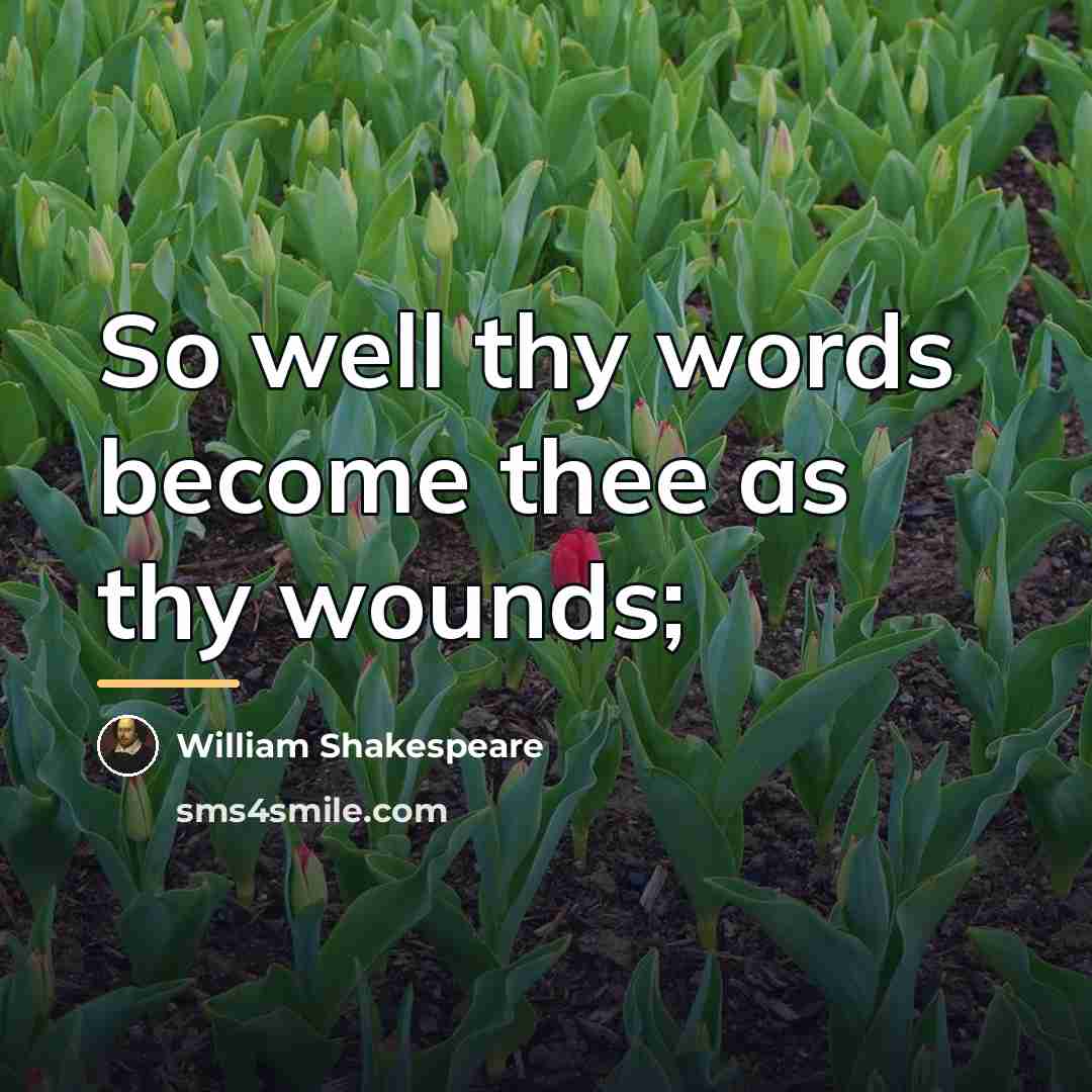 “So well thy words become thee as thy wounds;…” quote by William Shakespeare
