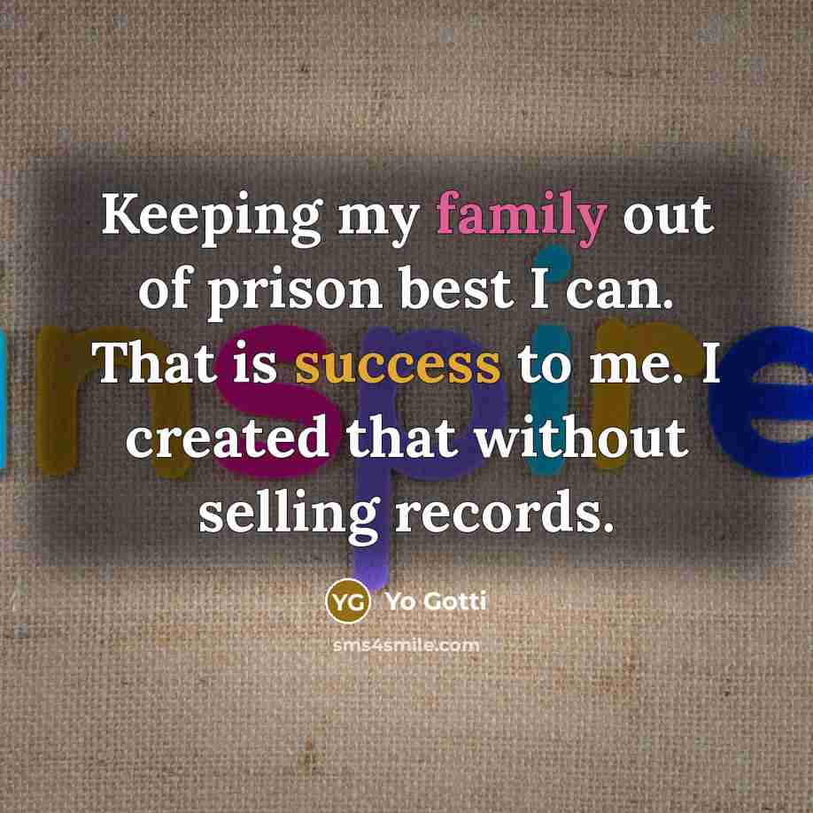 “Keeping my family out of prison best I can. That is success to me. I created that without selling records.” quote by Yo Gotti