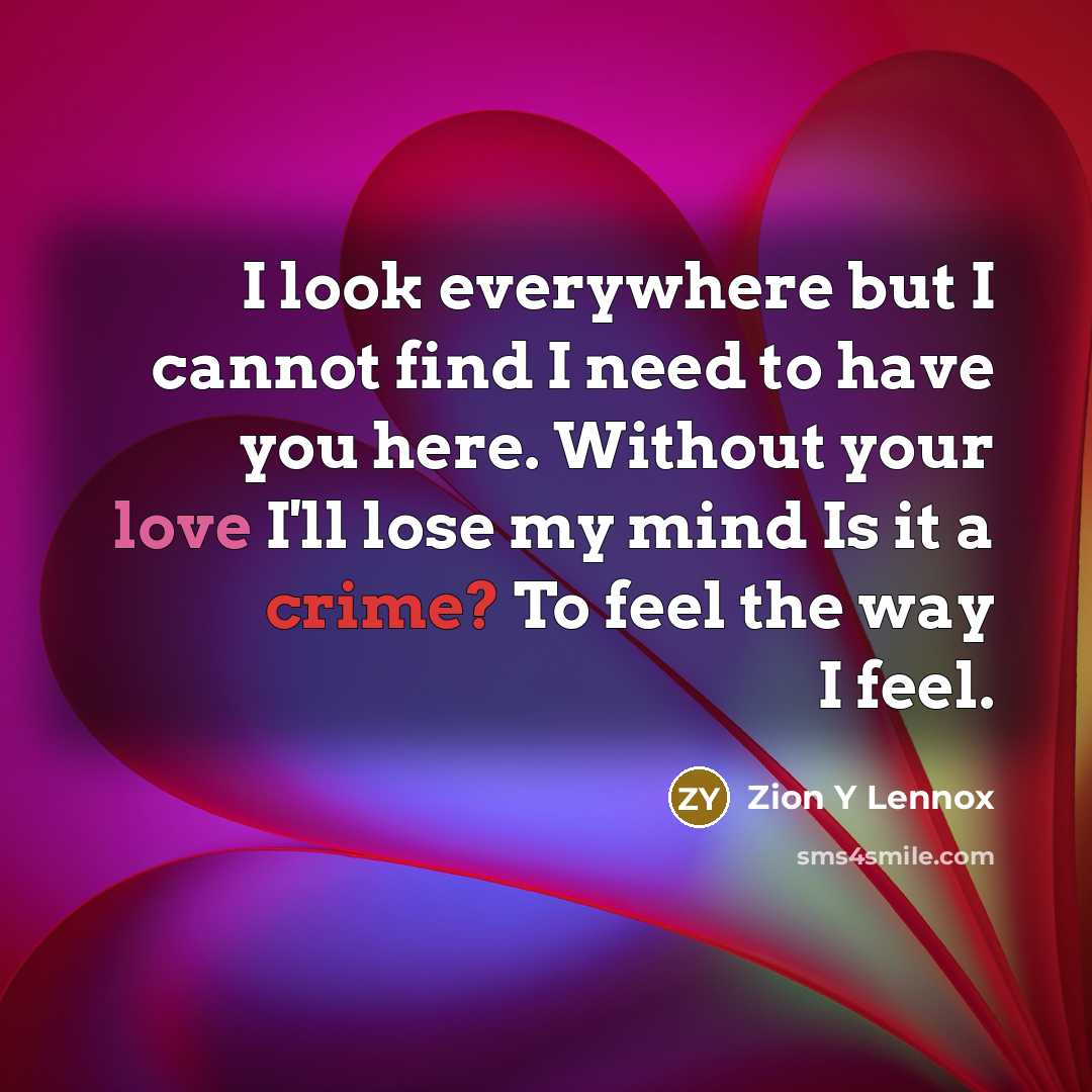 “I look everywhere but I cannot find I need to have you here. Without your love I'll lose my mind Is it a crime? To feel the way I feel.” quote by Zion Y Lennox