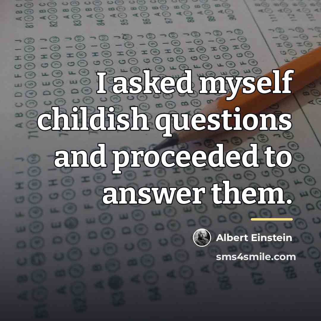 “I asked myself childish questions and proceeded to answer them.…” quote by Albert Einstein
