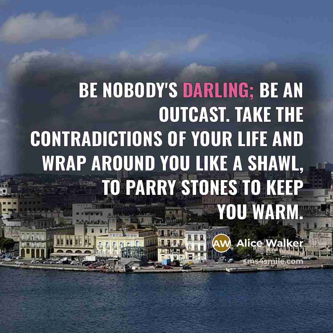 “Be nobody's darling; Be an outcast. Take the contradictions Of…” quote by Alice Walker