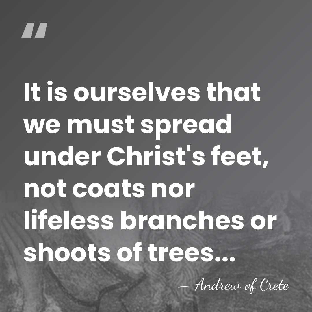It is ourselves that we must spread under Christ's feet, not coats&hellip; - Andrew of Crete