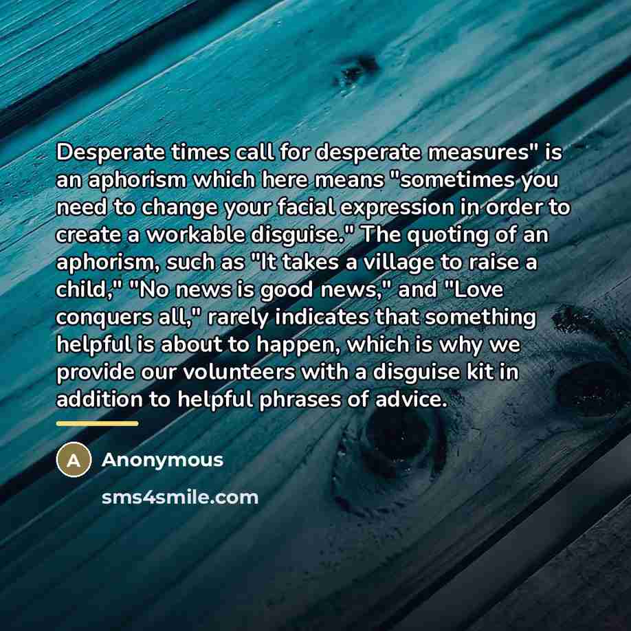 “Desperate times call for desperate measures" is an aphorism which…” quote by Anonymous