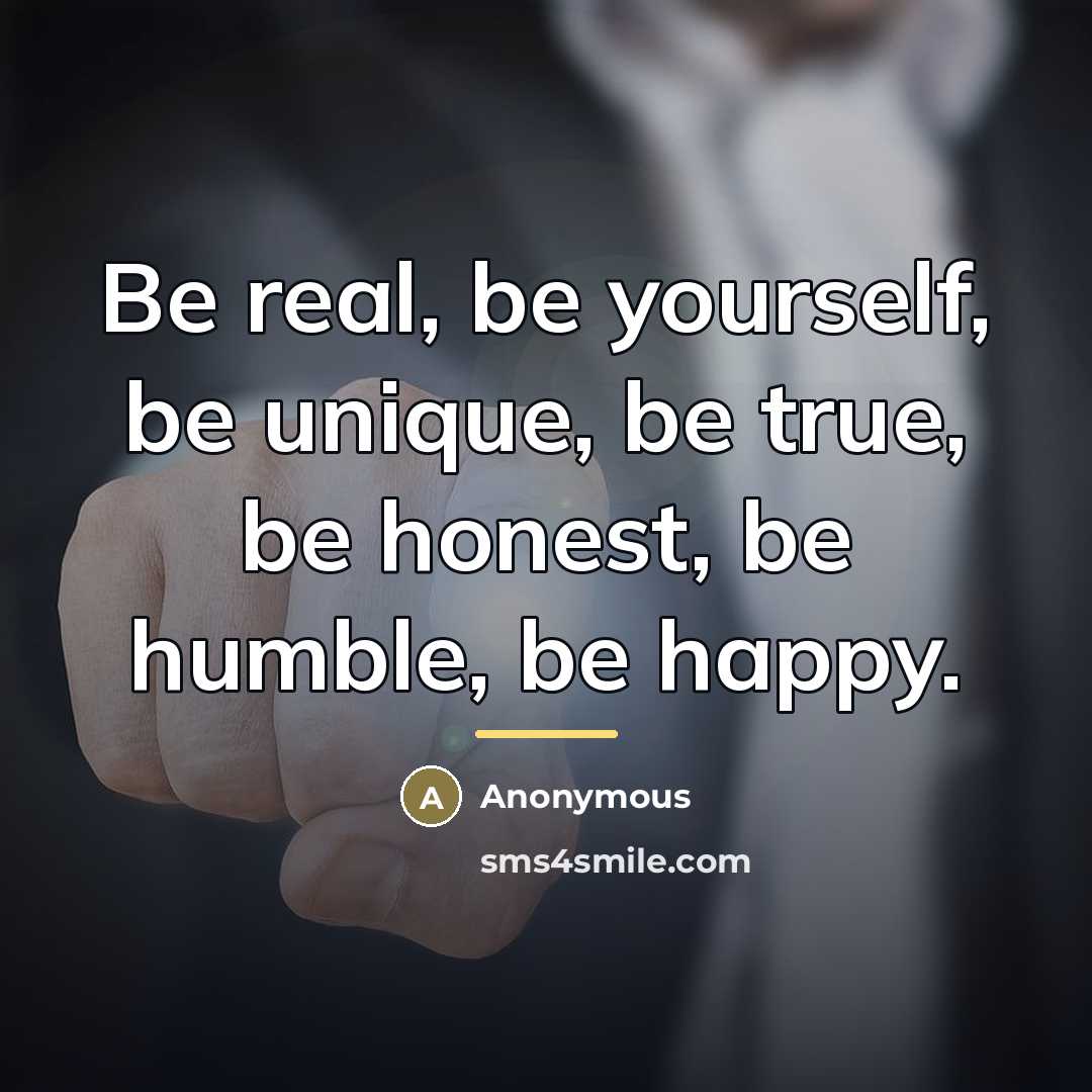 “Be real, be yourself, be unique, be true, be honest,…” quote by Anonymous