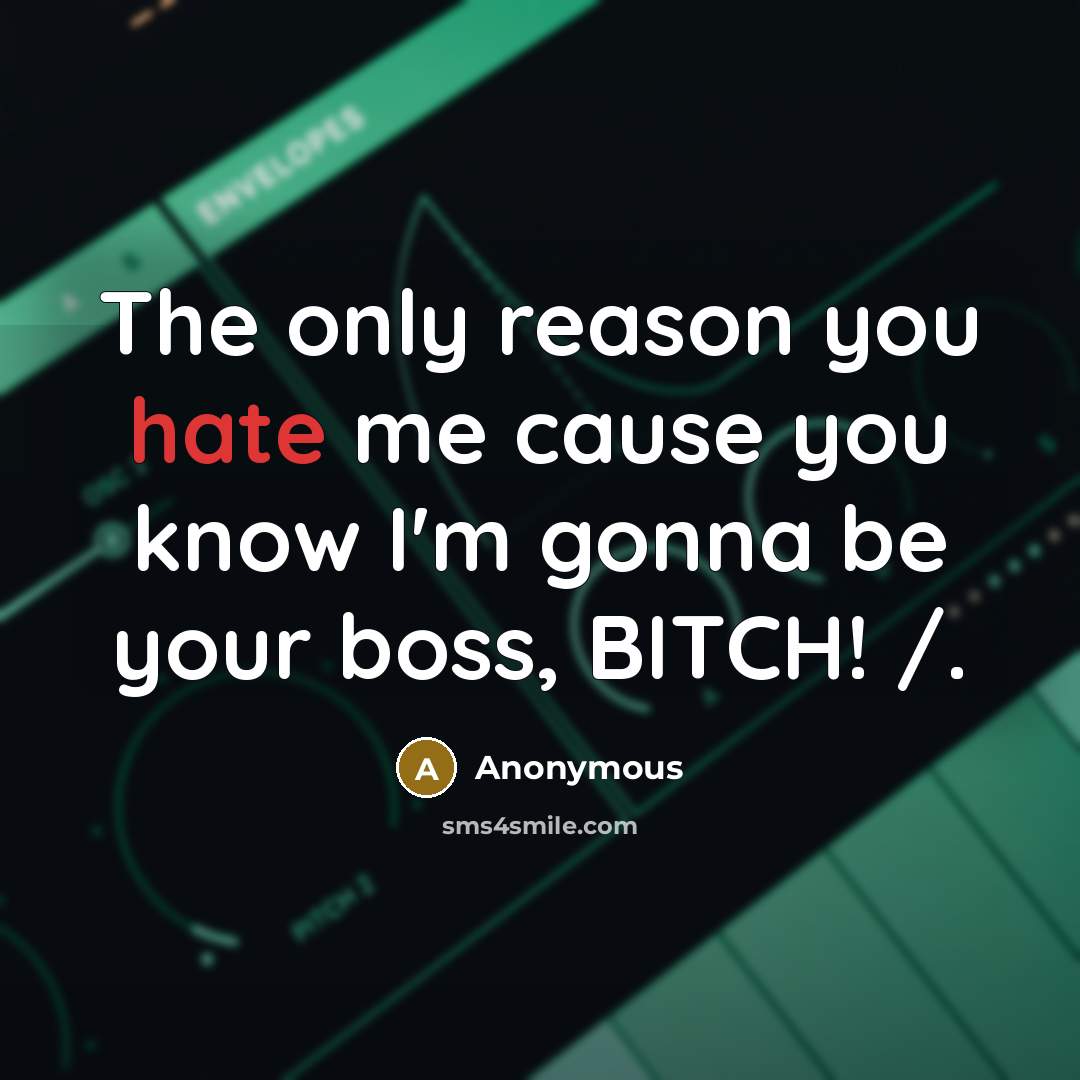 “The only reason you hate me cause you know I'm gonna be your boss, BITCH! /.” quote by Anonymous