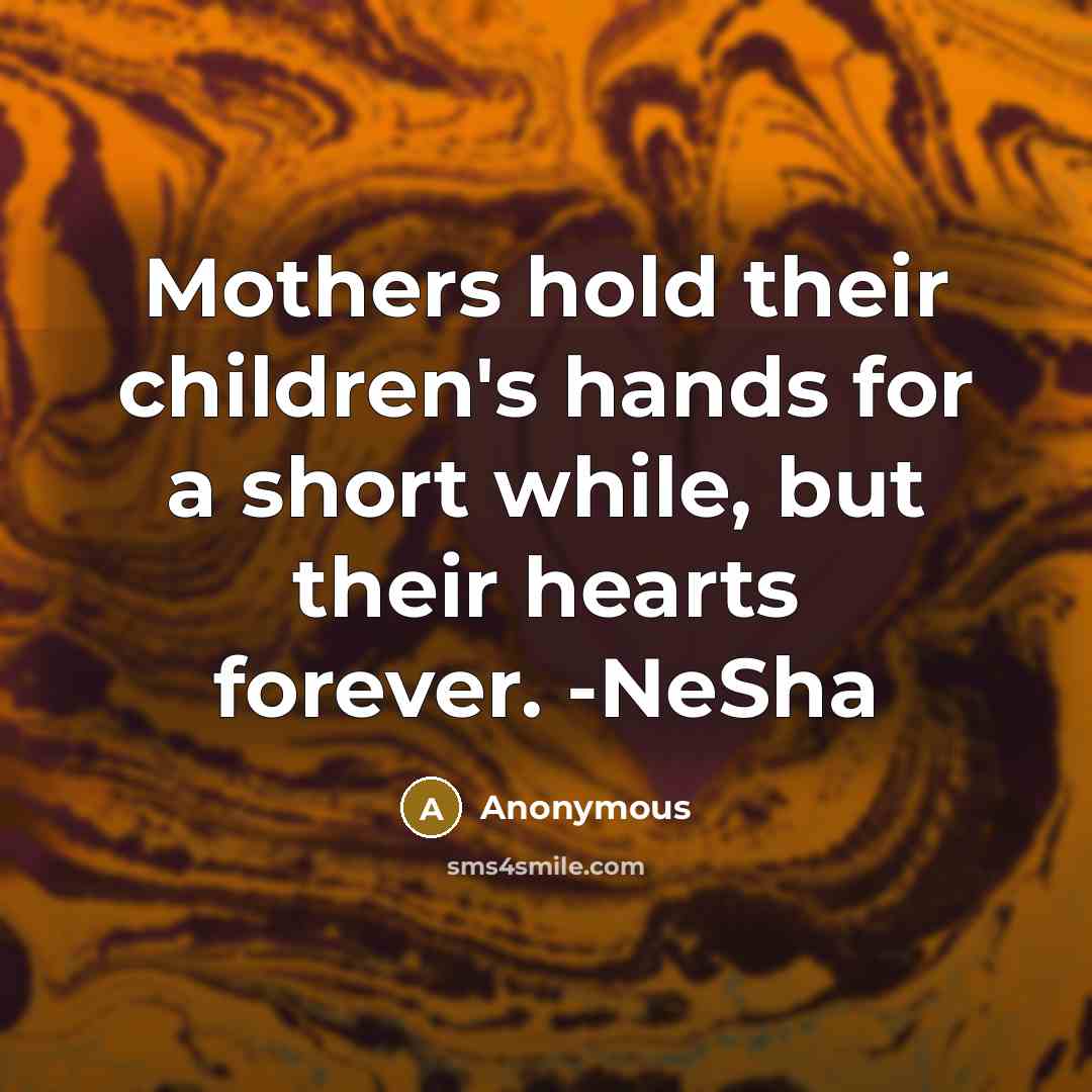 “Mothers hold their children's hands for a short while, but…” quote by Anonymous