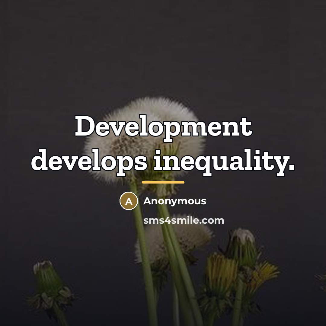 “Development develops inequality.…” quote by Anonymous