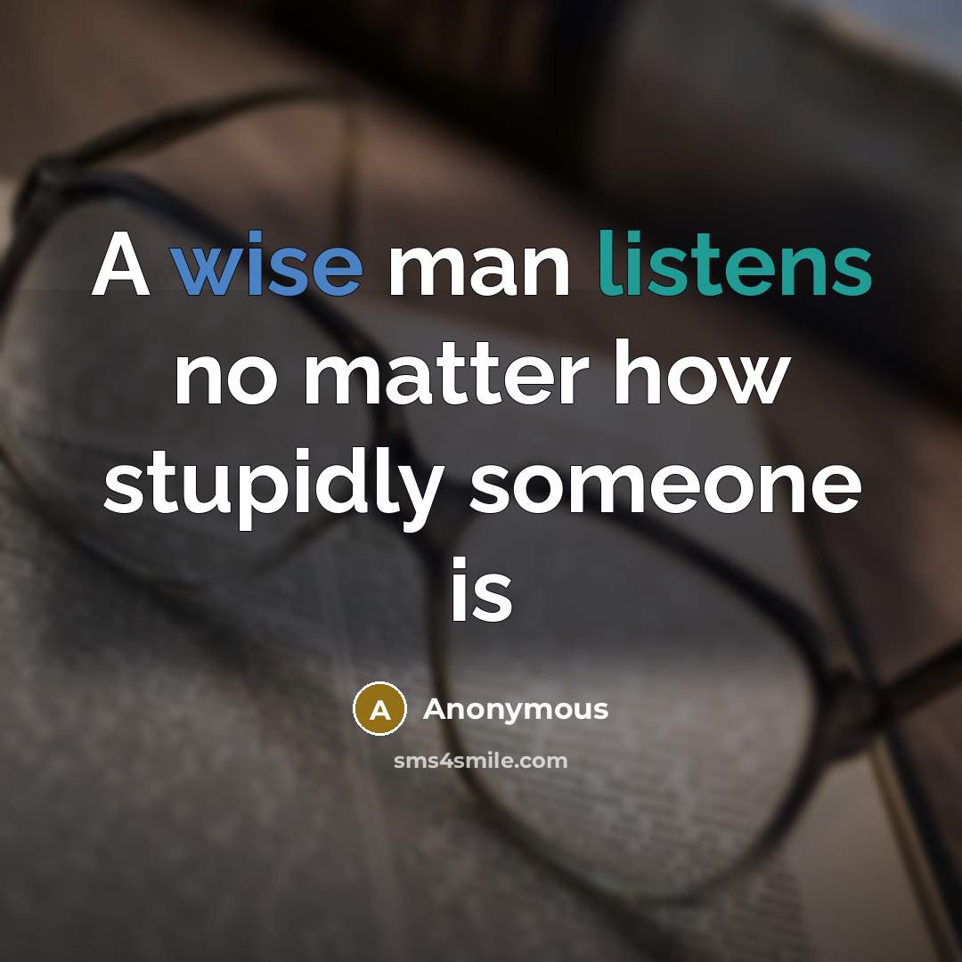 “A wise man listens no matter how stupidly someone is” quote by Anonymous