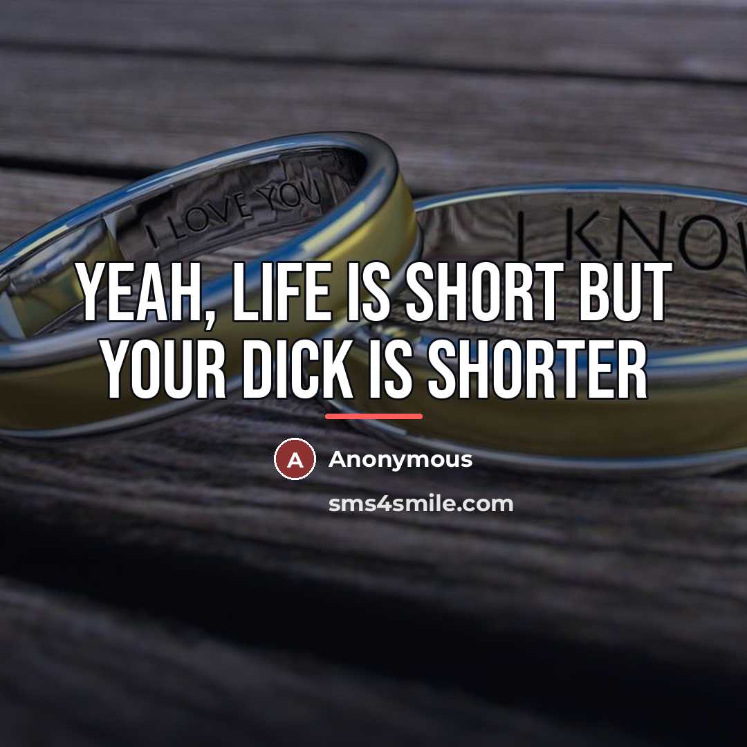 “Yeah, Life Is Short But Your Dick Is Shorter…” quote by Anonymous