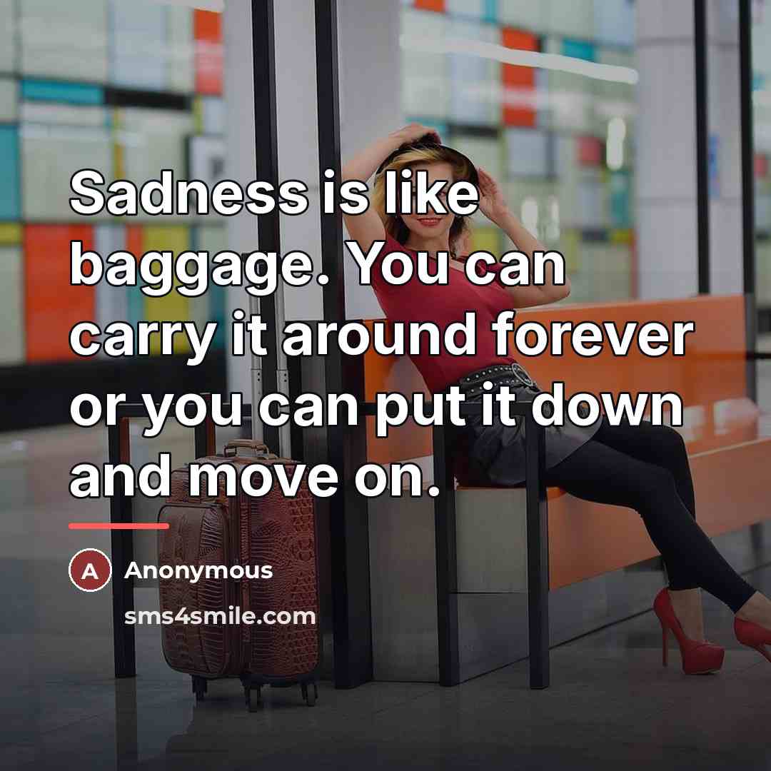 “Sadness is like baggage. You can carry it around forever…” quote by Anonymous