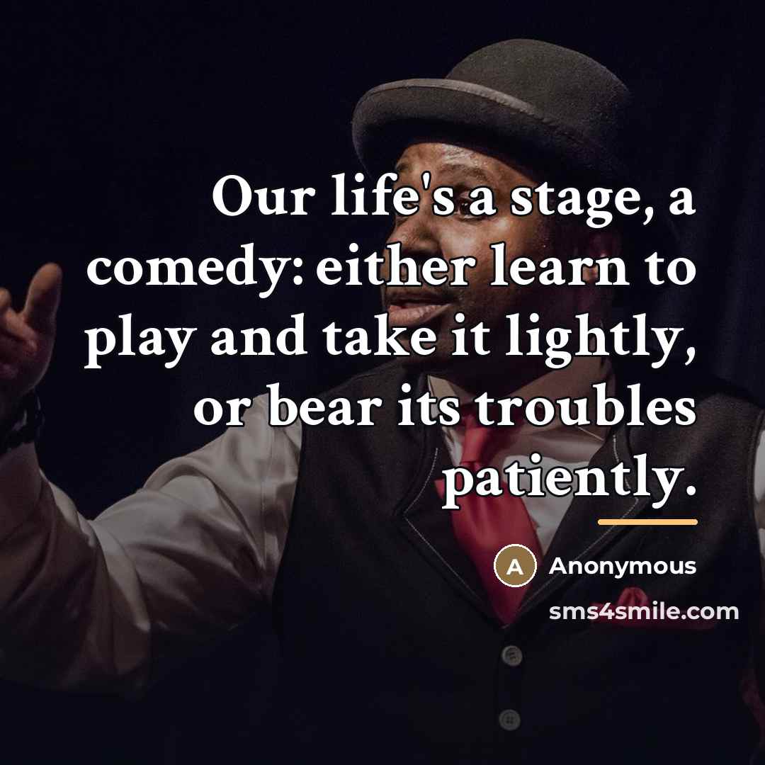 “Our life's a stage, a comedy: either learn to play…” quote by Anonymous