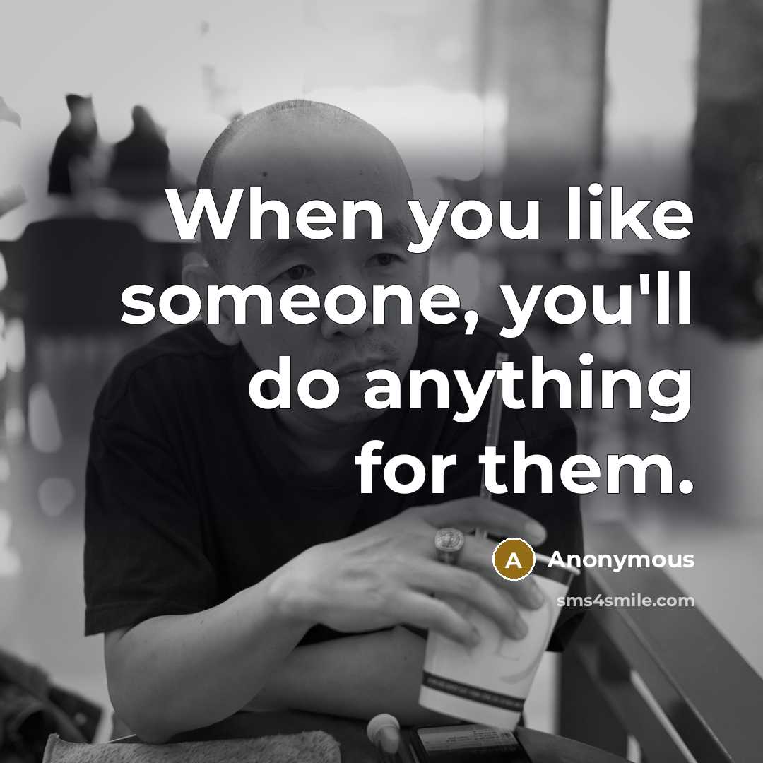 “When you like someone, you'll do anything for them.” quote by Anonymous