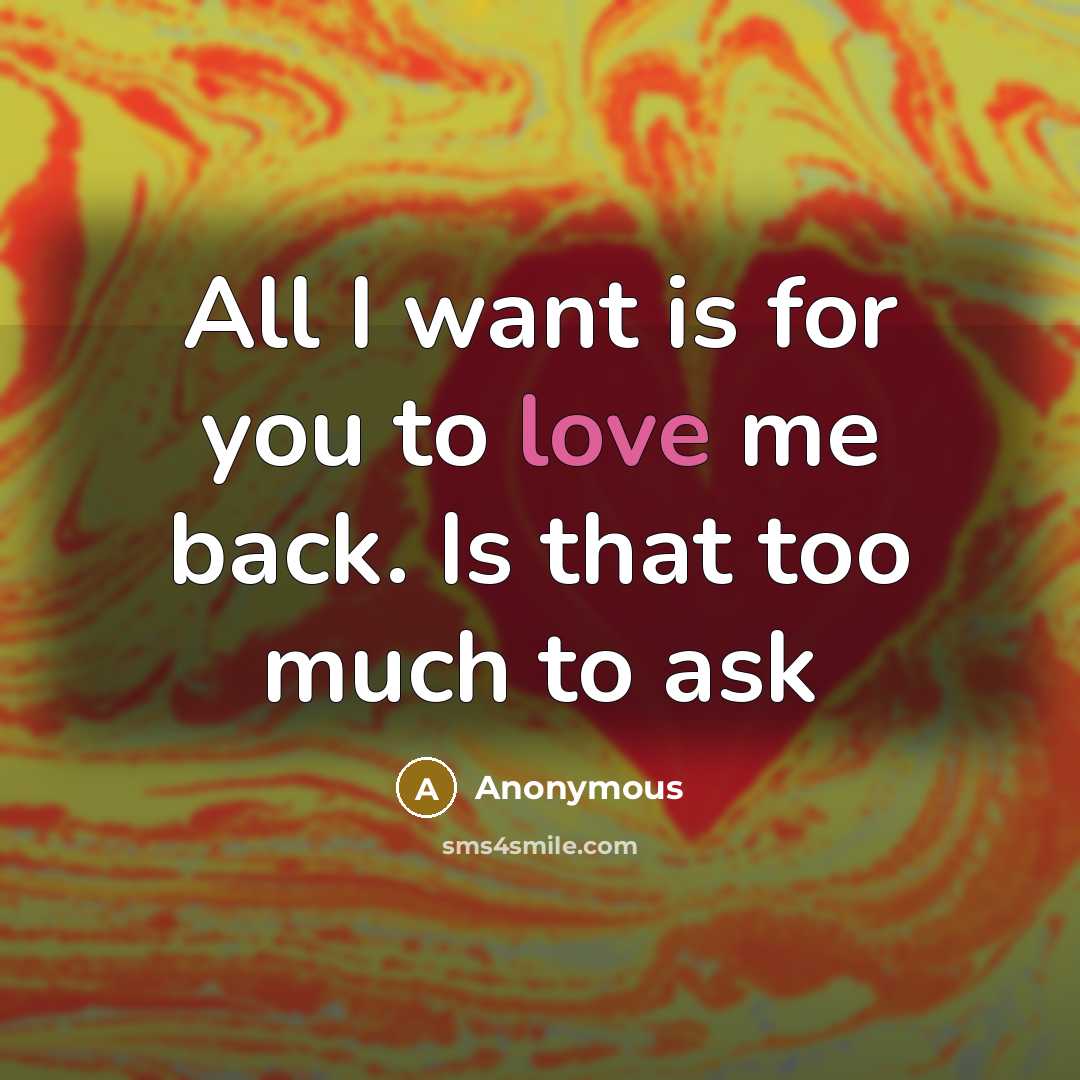“All I want is for you to love me back.…” quote by Anonymous