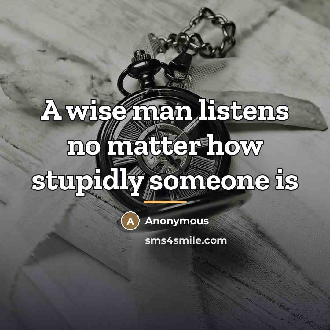 “A wise man listens no matter how stupidly someone is…” quote by Anonymous