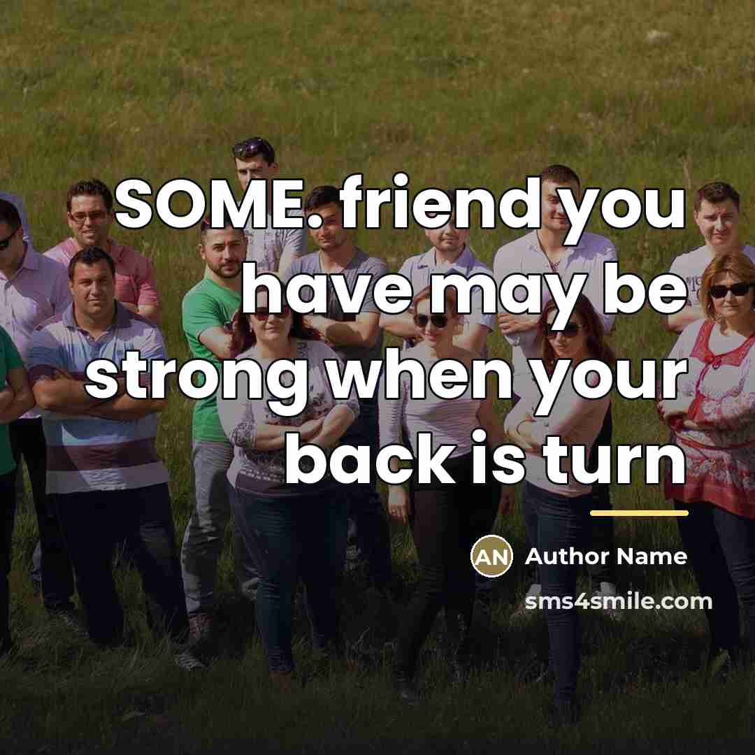 “SOME. friend you have may be strong when your back…” quote by Author Name