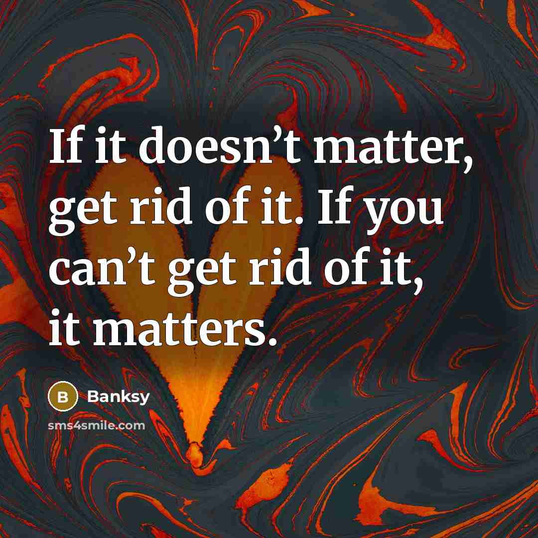 “If it doesn’t matter, get rid of it. If you…” quote by Banksy