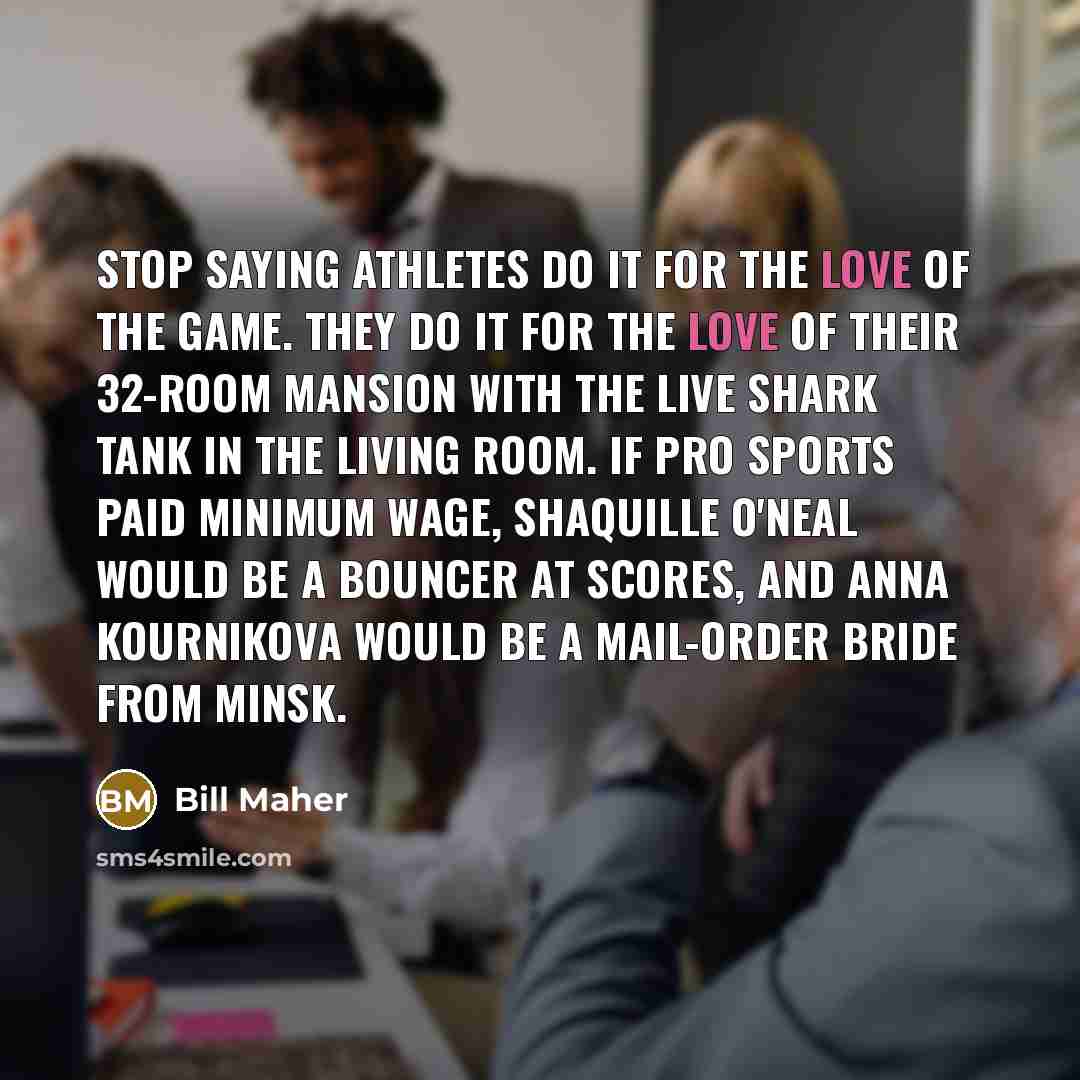 “Stop saying athletes do it for the love of the…” quote by Bill Maher