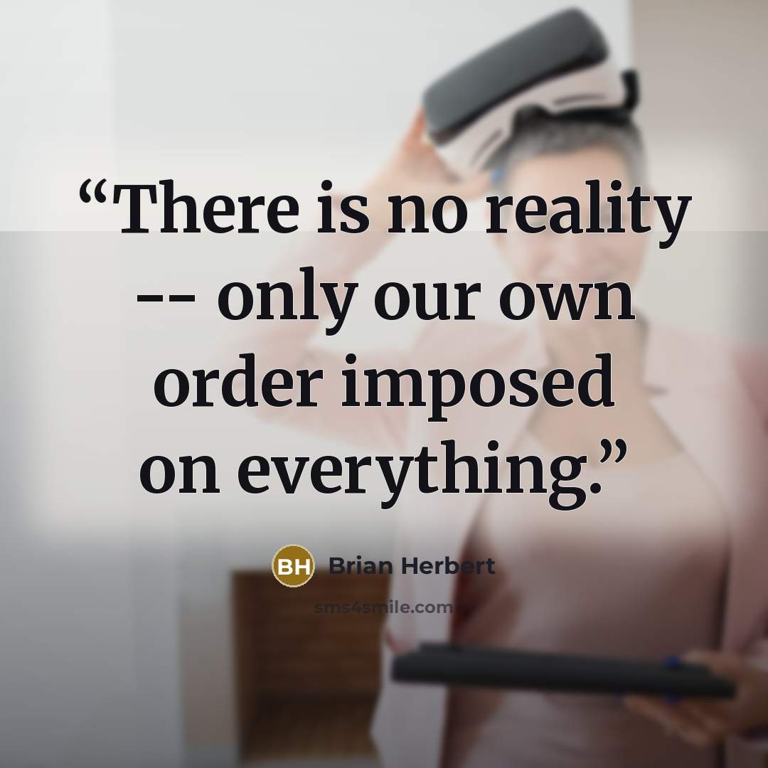“There is no reality -- only our own order imposed on everything.” quote by Brian Herbert