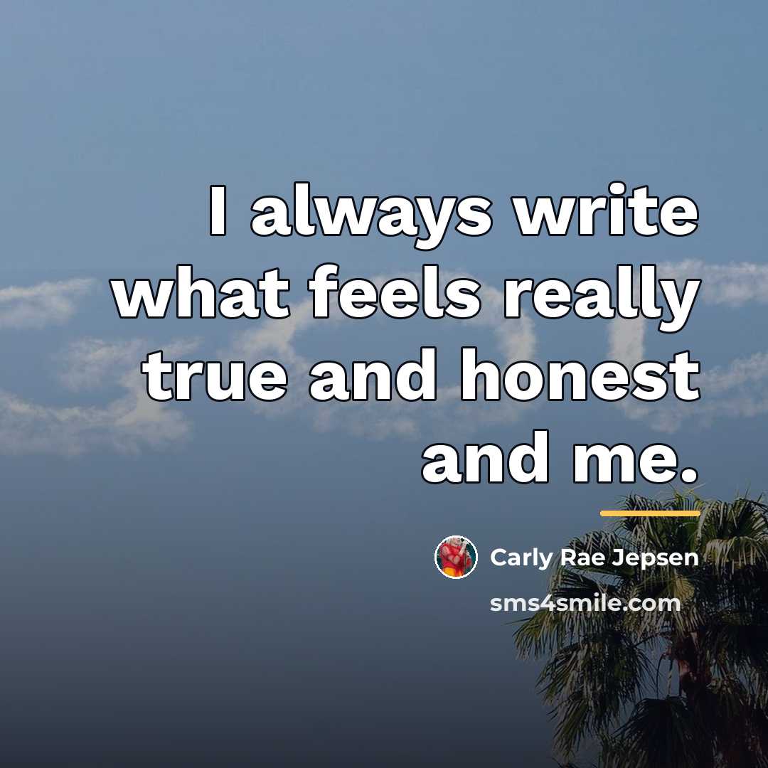 “I always write what feels really true and honest and…” quote by Carly Rae Jepsen
