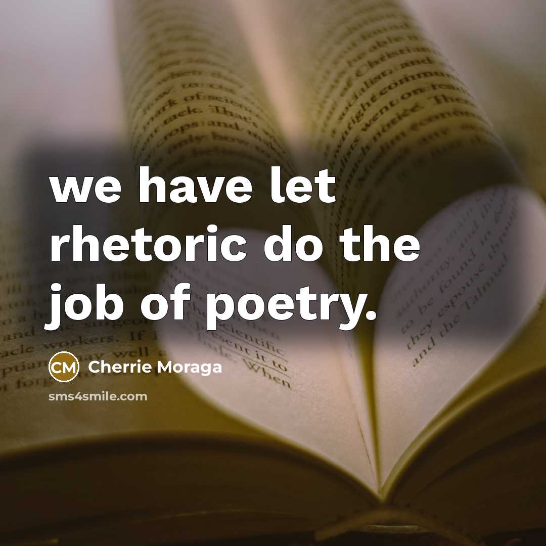 “we have let rhetoric do the job of poetry.…” quote by Cherrie Moraga
