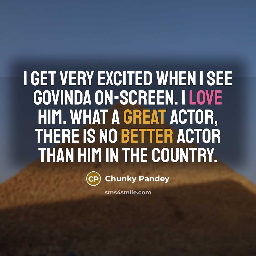 “I get very excited when I see Govinda on-screen. I love him. What a great actor, there is no better actor than him in the country.” quote by Chunky Pandey