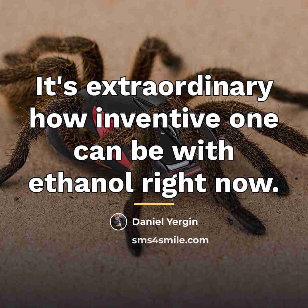“It's extraordinary how inventive one can be with ethanol right…” quote by Daniel Yergin