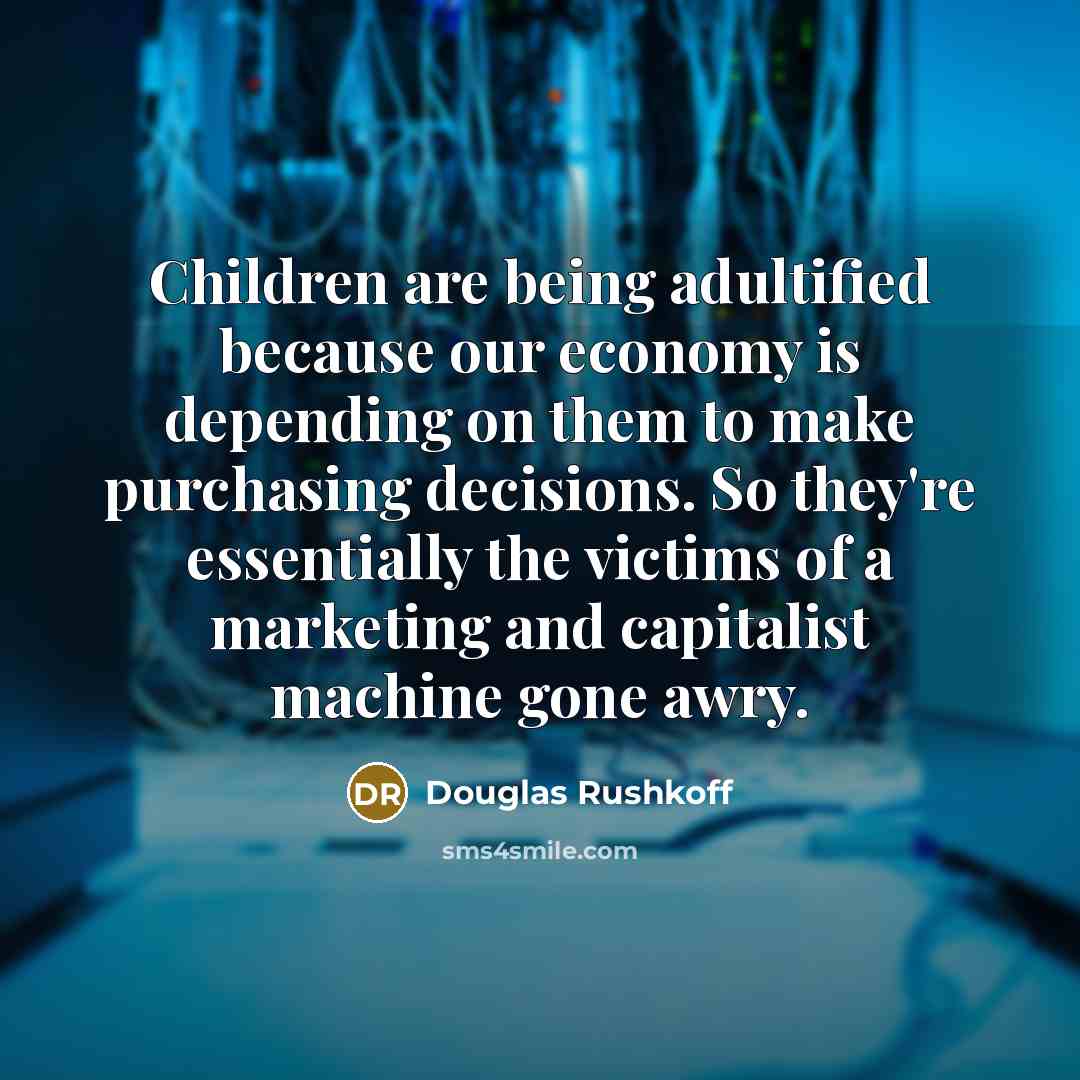 “Children are being adultified because our economy is depending on…” quote by Douglas Rushkoff