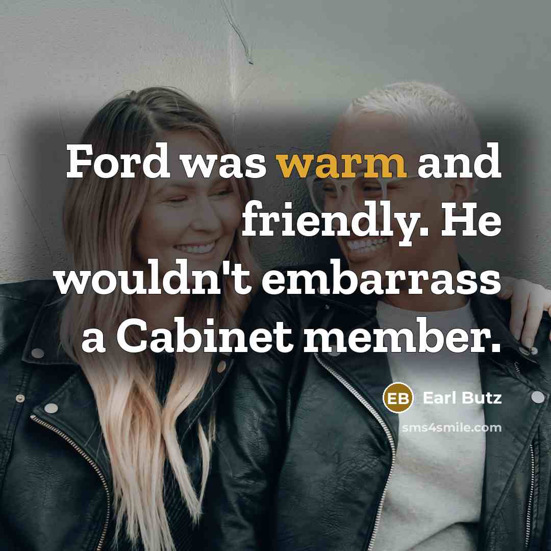“Ford was warm and friendly. He wouldn't embarrass a Cabinet…” quote by Earl Butz