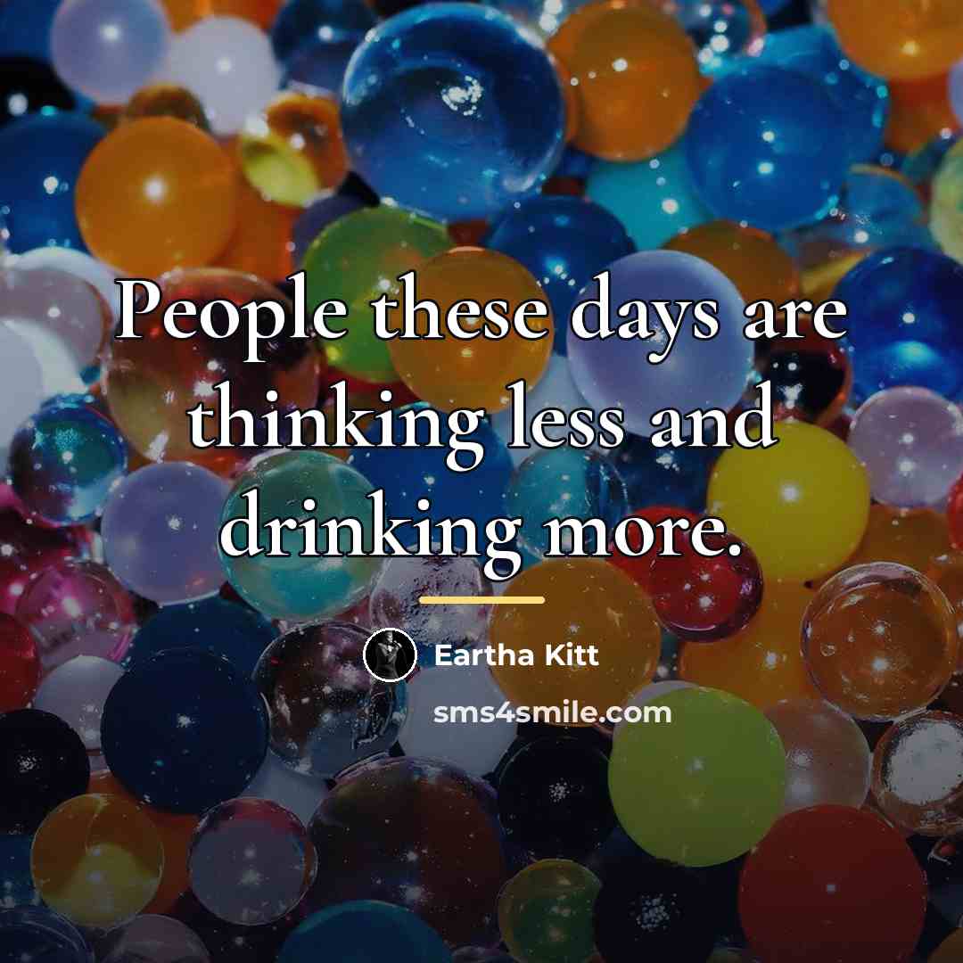 “People these days are thinking less and drinking more.…” quote by Eartha Kitt